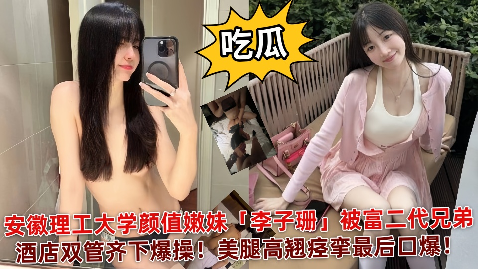 【吃瓜】安徽理工大学颜值嫩妹「李子珊」被富二代兄弟酒店双管齐下爆操！美腿高翘痉挛最后口爆！